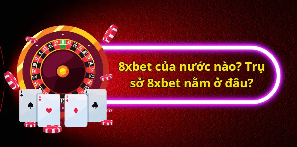 8xbet của nước nào? Trụ sở 8xbet nằm ở đâu?