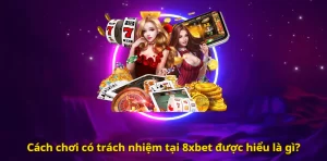 Cách chơi có trách nhiệm tại 8xbet được hiểu là gì?