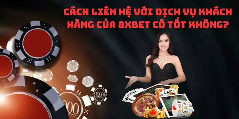 Cách liên hệ với dịch vụ khách hàng của 8xbet có tốt không?