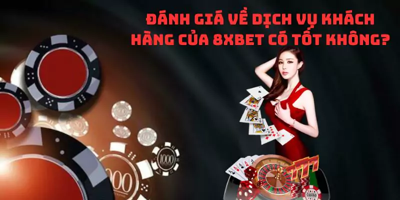 Đánh giá về dịch vụ khách hàng của 8xbet có tốt không?