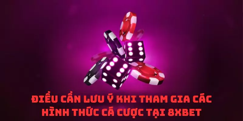 Điều cần lưu ý khi tham gia các hình thức cá cược tại 8xbet