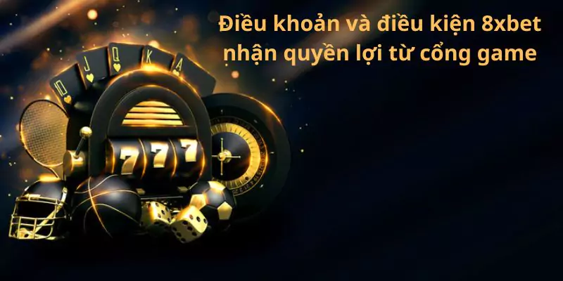 Điều khoản và điều kiện 8xbet nhận quyền lợi từ cổng game