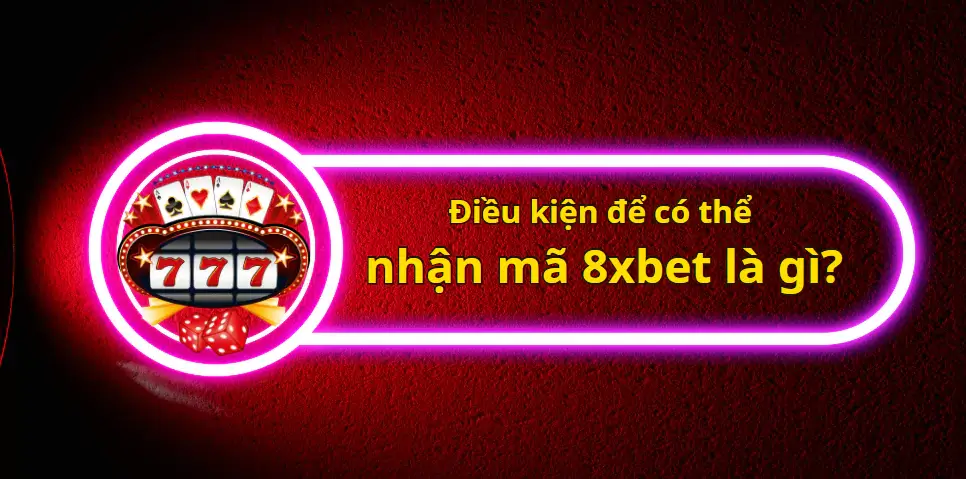 Điều kiện để có thể nhận mã 8xbet là gì?