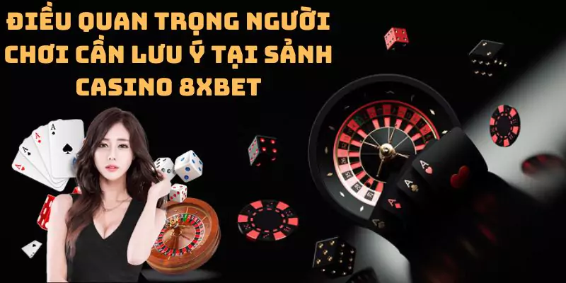 Điều quan trọng người chơi cần lưu ý tại sảnh casino 8xbet