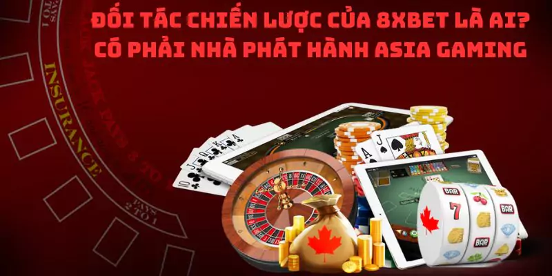 Đối tác chiến lược của 8XBet là ai? Có phải nhà phát hành Asia Gaming