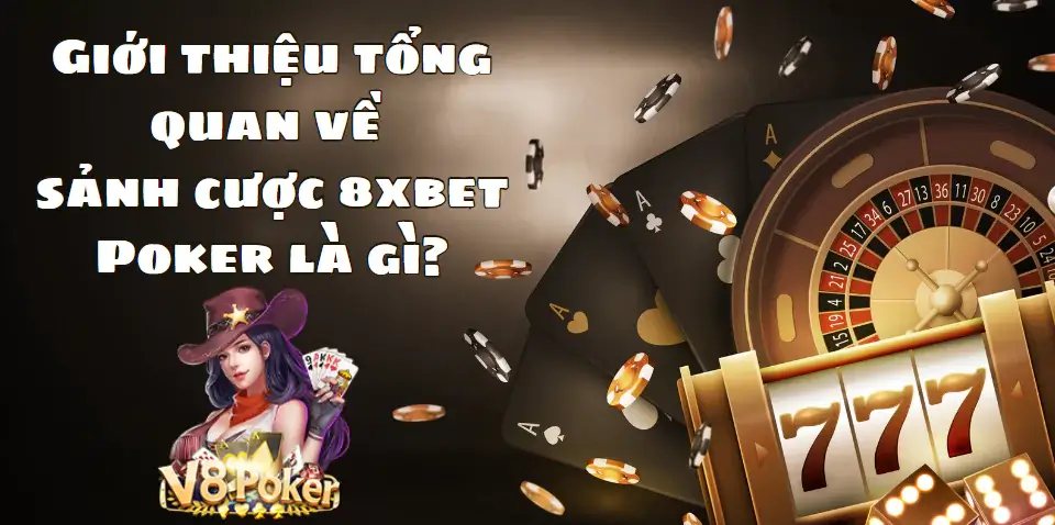 Giới thiệu tổng quan về sảnh cược 8xbet Poker là gì?