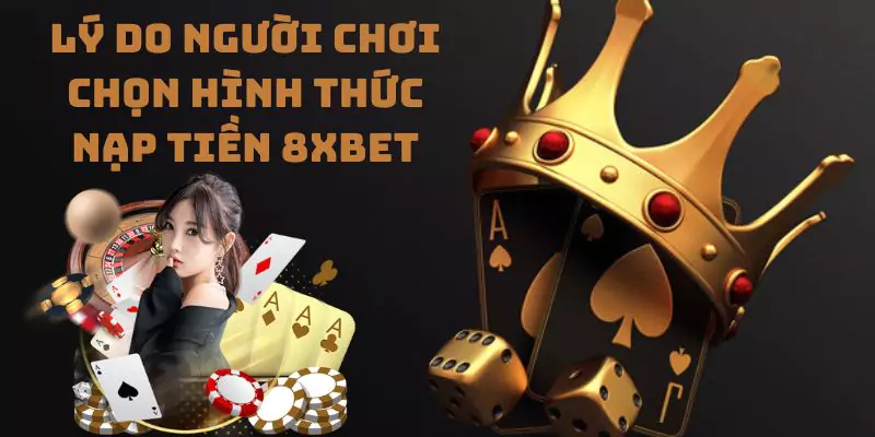 Lý do người chơi chọn hình thức nạp tiền 8xbet