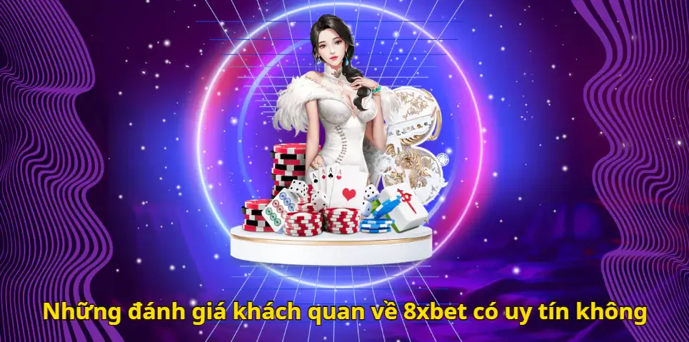 Những đánh giá khách quan về 8xbet có uy tín không