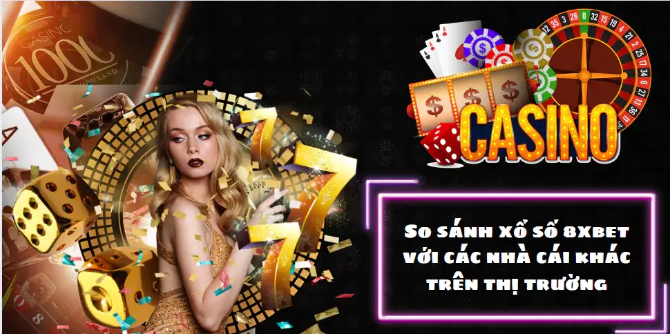 So sánh xổ số 8xbet với các nhà cái khác trên thị trường