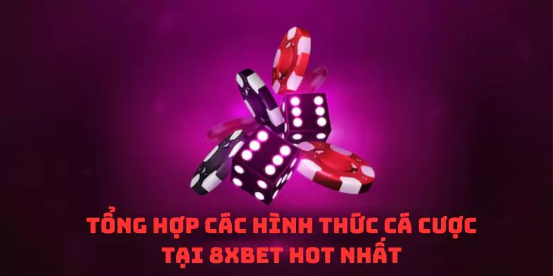 Tổng hợp các hình thức cá cược tại 8xbet hot nhất